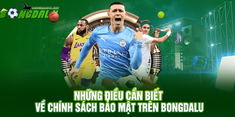 Những Điều Cần Biết Về Chính Sách Bảo Mật Trên Bongdalu