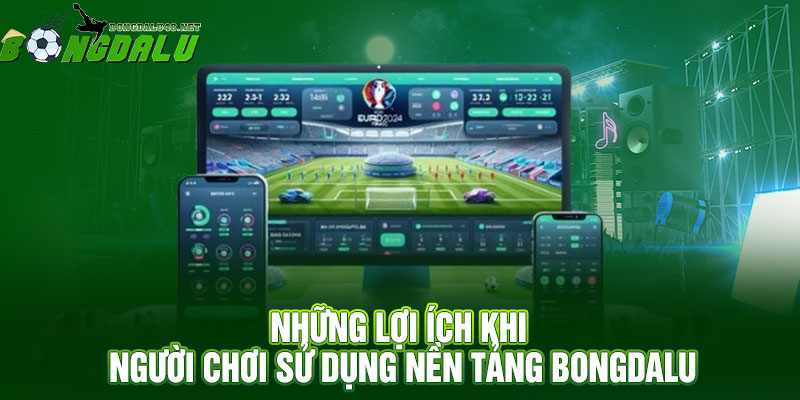 Những Lợi Ích Khi Người Chơi Sử Dụng Nền Tảng Bongdalu