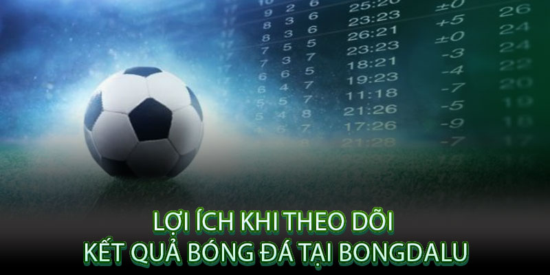 Lợi Ích Khi Theo Dõi Kết Quả Bóng Đá Tại Bongdalu