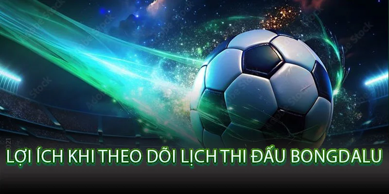 Lợi Ích Khi Theo Dõi Lịch Thi Đấu Bongdalu